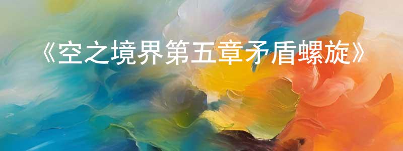 曹建莉的動漫綜藝大全,《空之境界第五章矛盾螺旋》詳情介紹_空之境界第五章矛盾螺旋HD中字在線觀看_空之境界第五章矛盾螺旋迅雷下載_日漫